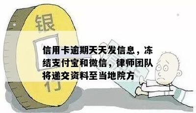 信用卡逾期天天发信息，冻结支付宝和微信，律师团队将递交资料至当地院方