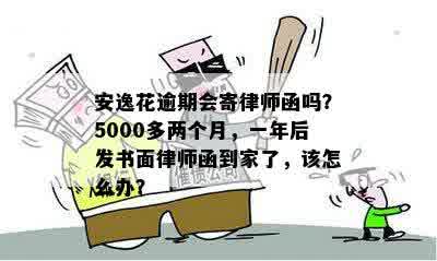 安逸花逾期会寄律师函吗？5000多两个月，一年后发书面律师函到家了，该怎么办？