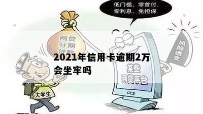 2021年信用卡逾期2万会坐牢吗