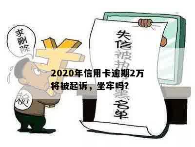 2020年信用卡逾期2万将被起诉，坐牢吗？