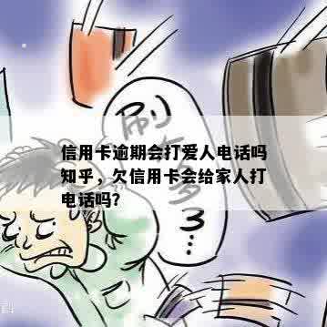 信用卡逾期会打爱人电话吗知乎，欠信用卡会给家人打电话吗？