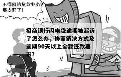 招商银行闪电贷逾期被起诉了怎么办，协商解决方式及逾期90天以上全额还款要求？