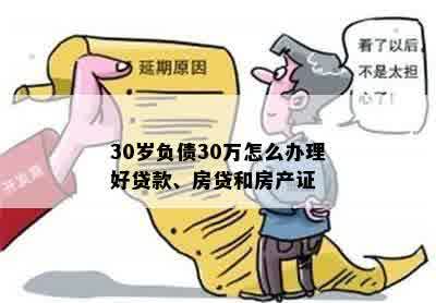 30岁负债30万怎么办理好贷款、房贷和房产证