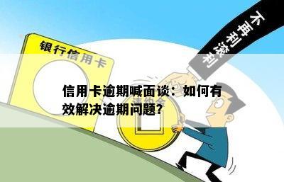 信用卡逾期喊面谈：如何有效解决逾期问题？