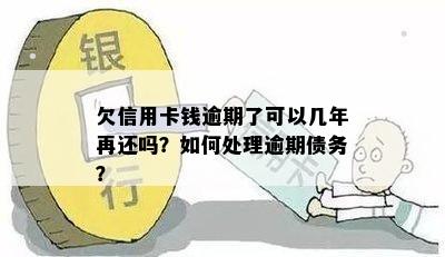 欠信用卡钱逾期了可以几年再还吗？如何处理逾期债务？