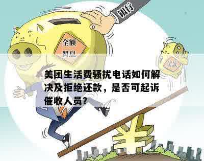 美团生活费骚扰电话如何解决及拒绝还款，是否可起诉催收人员？