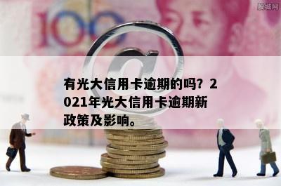 有光大信用卡逾期的吗？2021年光大信用卡逾期新政策及影响。