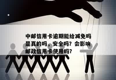 中邮信用卡逾期能给减免吗是真的吗，安全吗？会影响邮政信用卡使用吗？