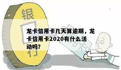 龙卡信用卡几天算逾期，龙卡信用卡2020有什么活动吗？