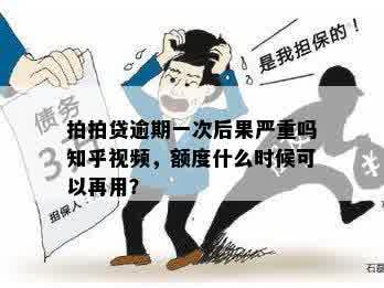 拍拍贷逾期一次后果严重吗知乎视频，额度什么时候可以再用？