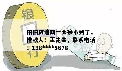 拍拍贷逾期一天接不到了，借款人：王先生，联系电话：138****5678