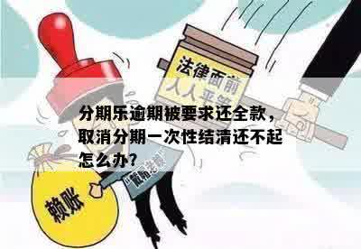 分期乐逾期被要求还全款，取消分期一次性结清还不起怎么办？