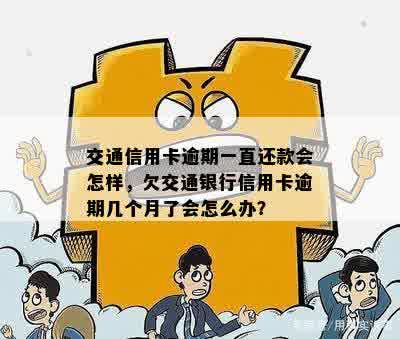 交通信用卡逾期一直还款会怎样，欠交通银行信用卡逾期几个月了会怎么办？