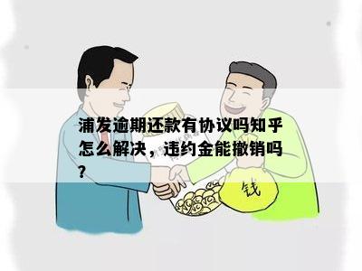 浦发逾期还款有协议吗知乎怎么解决，违约金能撤销吗？