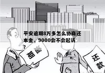 平安逾期8万多怎么协商还本金，9000会不会起诉？