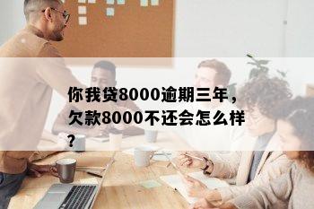 你我贷8000逾期三年，欠款8000不还会怎么样？