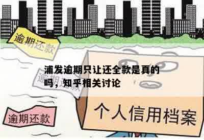 浦发逾期只让还全款是真的吗，知乎相关讨论