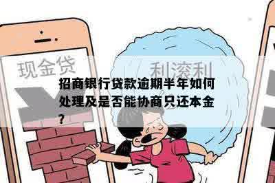 招商银行贷款逾期半年如何处理及是否能协商只还本金？