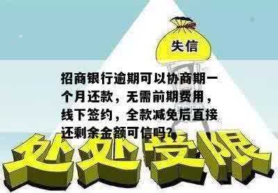 招商银行逾期可以协商期一个月还款，无需前期费用，线下签约，全款减免后直接还剩余金额可信吗？