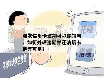 浦发信用卡逾期可以撤销吗，如何处理逾期并还清后卡是否可用？