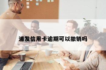 浦发信用卡逾期可以撤销吗