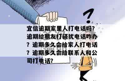 逾期家里人打电话吗？逾期给朋友打骚扰电话咋办？逾期多久会给家人打电话？逾期多久会给联系人和公司打电话？