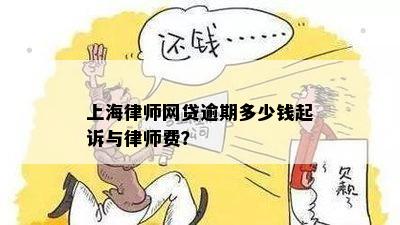 上海律师网贷逾期多少钱起诉与律师费？