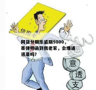 网贷分期乐逾期9800，寄律师函到我老家，会爆通讯录吗？