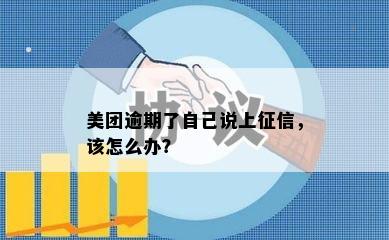 美团逾期了自己说上征信，该怎么办？