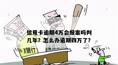 信用卡逾期4万会报案吗判几年？怎么办逾期四万了？