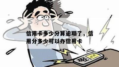 信用卡多少分算逾期了，信用分多少可以办信用卡