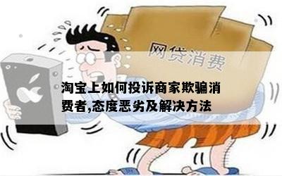 淘宝上如何投诉商家欺骗消费者,态度恶劣及解决方法