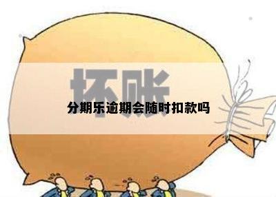 分期乐逾期会随时扣款吗