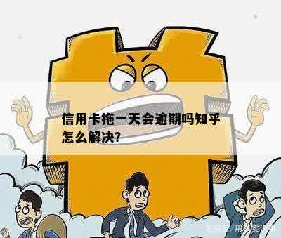 信用卡拖一天会逾期吗知乎怎么解决？