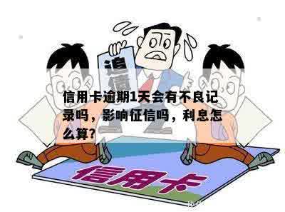 信用卡逾期1天会有不良记录吗，影响征信吗，利息怎么算？