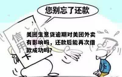 美团生意贷逾期对美团外卖有影响吗，还款后能再次借款成功吗？