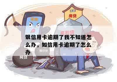 银信用卡逾期了我不知道怎么办，如信用卡逾期了怎么办