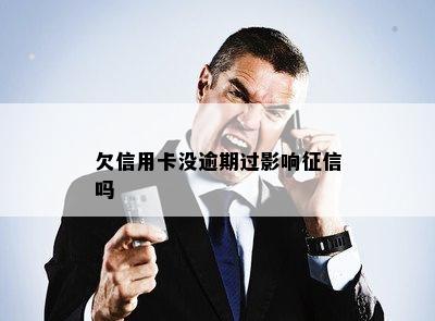 欠信用卡没逾期过影响征信吗