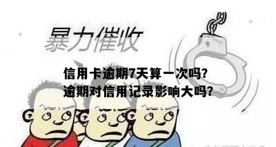 信用卡逾期7天算一次吗？逾期对信用记录影响大吗？