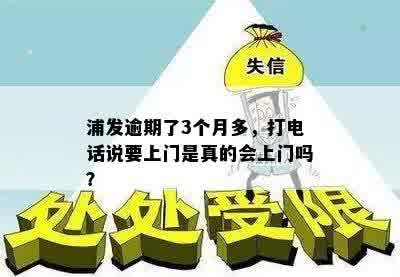 浦发逾期了3个月多，打电话说要上门是真的会上门吗？