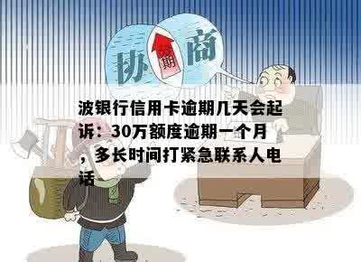 波银行信用卡逾期几天会起诉：30万额度逾期一个月，多长时间打紧急联系人电话