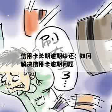 信用卡长期逾期续还：如何解决信用卡逾期问题