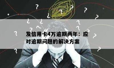 发信用卡4万逾期两年：应对逾期问题的解决方案