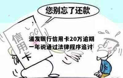 浦发银行信用卡20万逾期一年说通过法律程序追讨