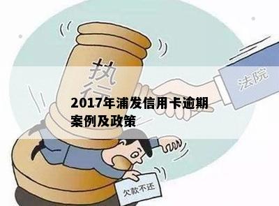 2017年浦发信用卡逾期案例及政策