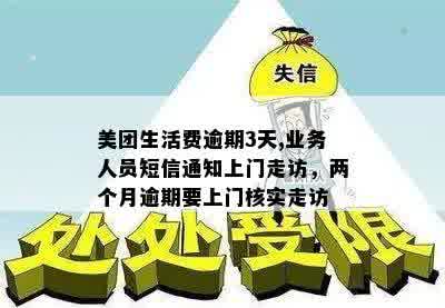 美团生活费逾期3天,业务人员短信通知上门走访，两个月逾期要上门核实走访