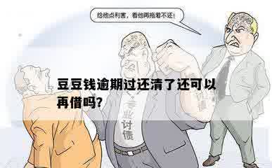 豆豆钱逾期过还清了还可以再借吗？