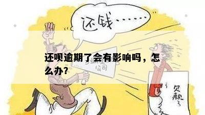 还呗逾期了会有影响吗，怎么办？