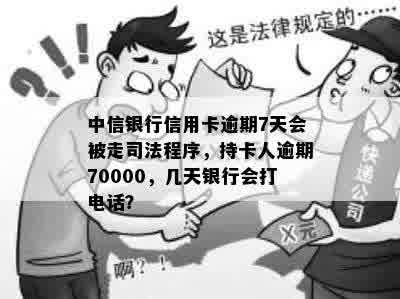 中信银行信用卡逾期7天会被走司法程序，持卡人逾期70000，几天银行会打电话？