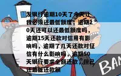 发银行逾期10天了今天让我必须还更低额度，逾期20天还可以还更低额度吗，逾期15天还款对信用有影响吗，逾期了几天还款对征信有什么影响吗，逾期50天银行要求全额还款，但已还更低还款额